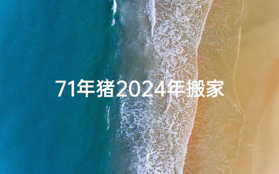 71年猪2024年搬家吉日、71年属猪的在2023年运势如何