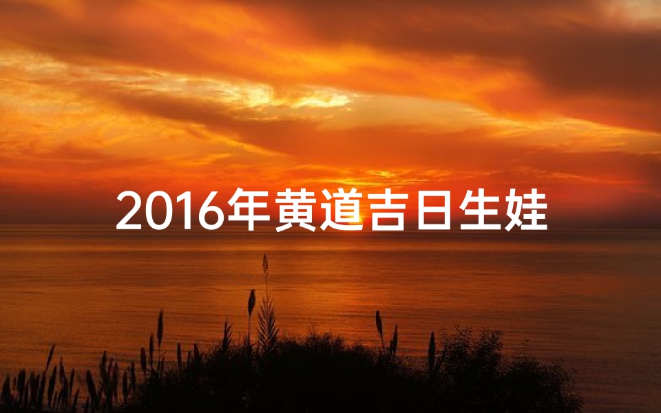 2016年黄道吉日生娃