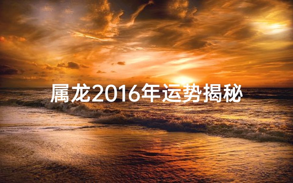 属龙2016年运势揭秘：龙腾盛世，财运亨通