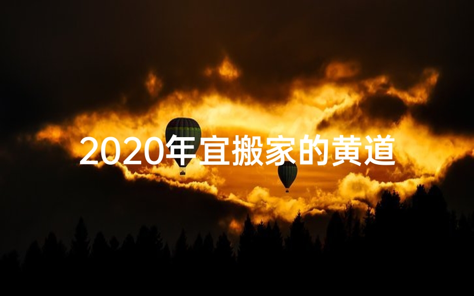 2020年宜搬家的黄道吉日一览表;2016宜搬家吉日：黄道吉星助力新家好运