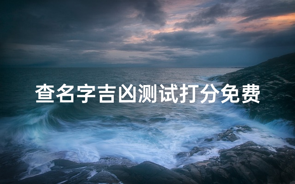 查名字吉凶测试打分免费、免费查名字吉凶测试，精准打分，一测便知