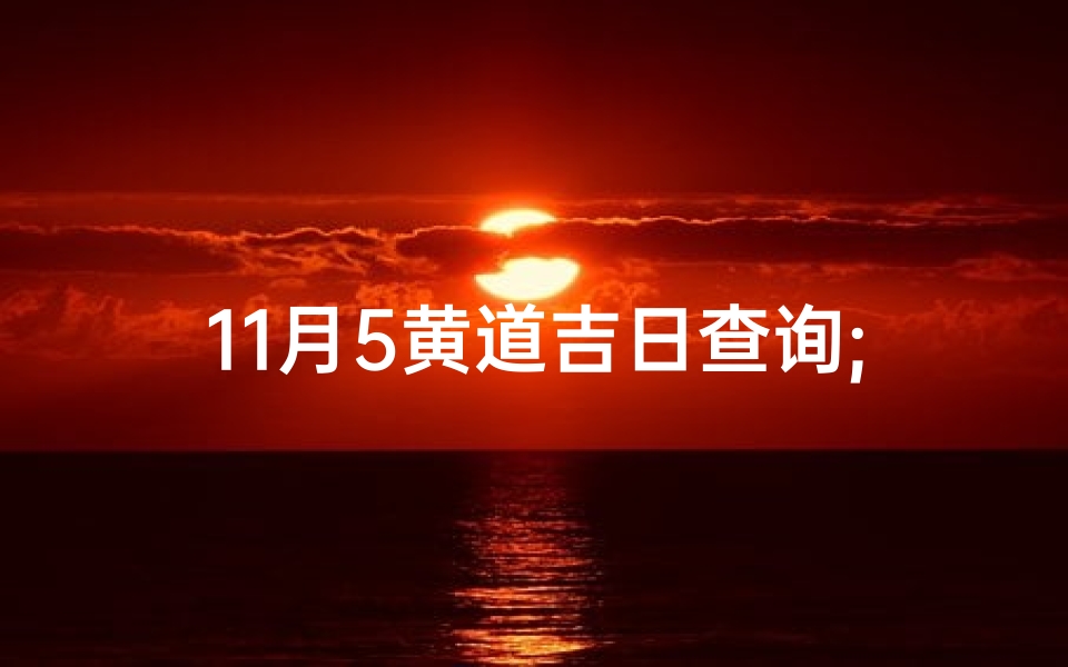 11月5黄道吉日查询;《11月5日黄道吉日查询：最佳良辰吉日一览》