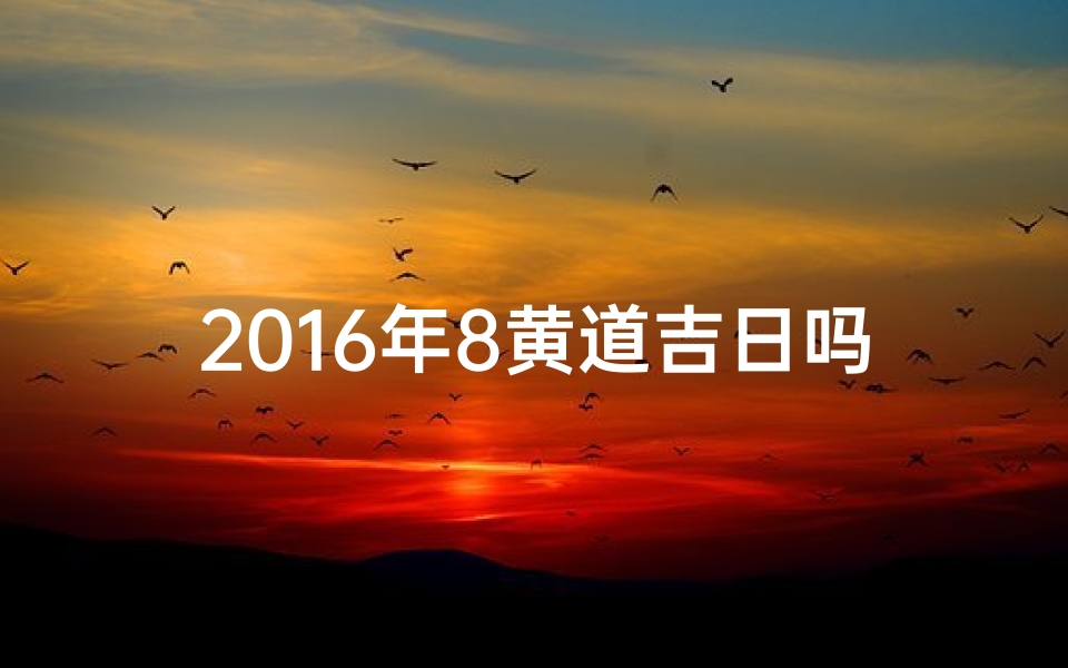 2016年8黄道吉日吗_2016年8月日历表查询