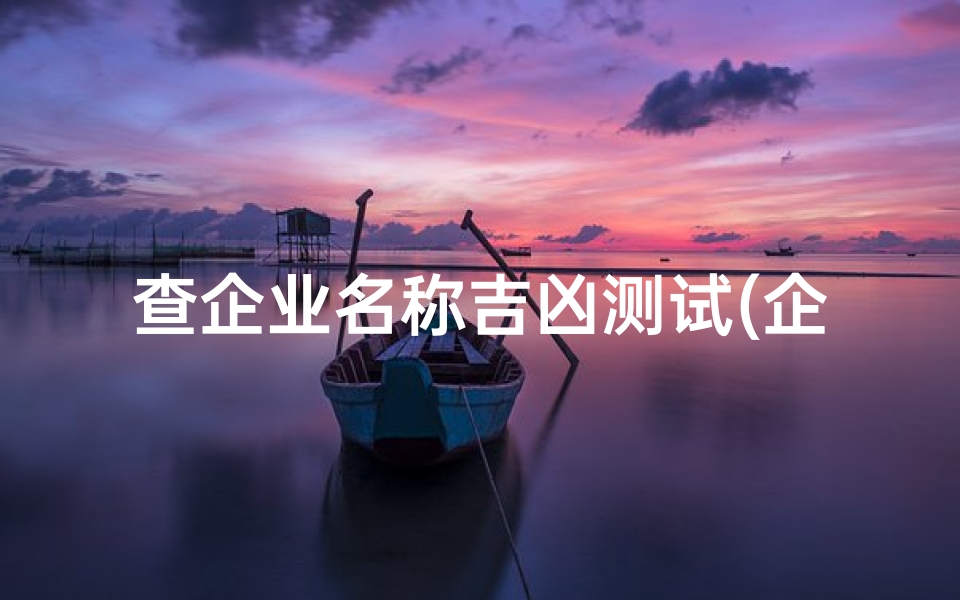 查企业名称吉凶测试(企业名称测吉凶最准)