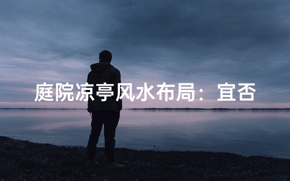 庭院凉亭风水布局：宜否安装？揭秘奥秘