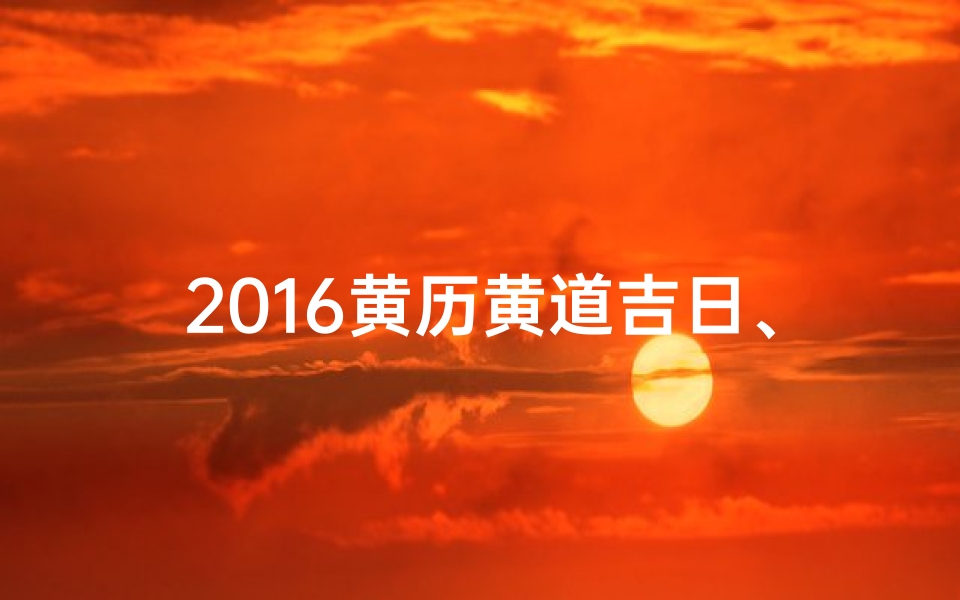 2016黄历黄道吉日、2016黄道吉日购车良机，把握最佳时机