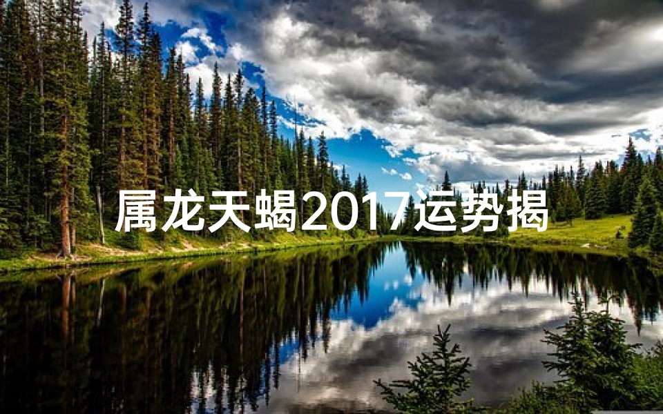 属龙天蝎2017运势揭秘：运势如何？