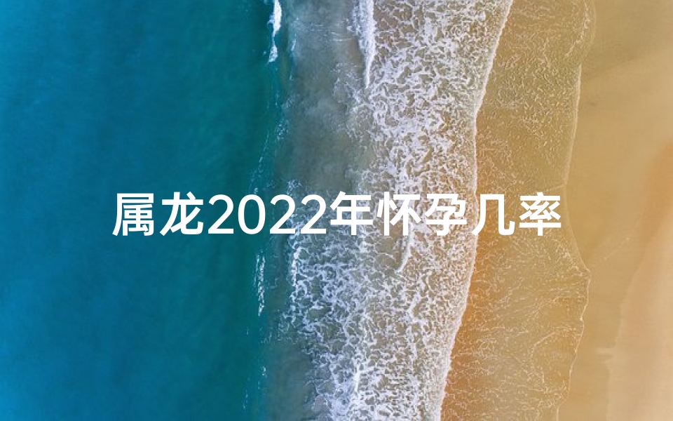 属龙2022年怀孕几率高不高？