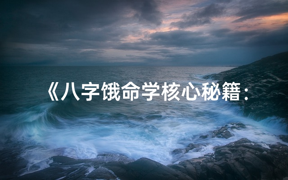 《八字饿命学核心秘籍：深度解析与实战培训》