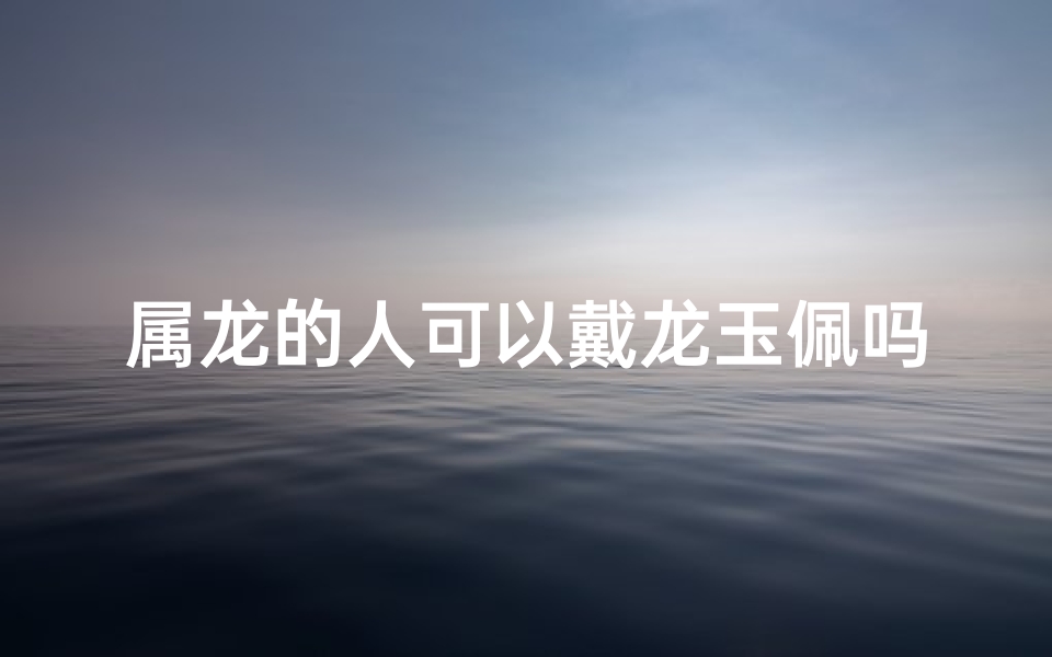 属龙的人可以戴龙玉佩吗-属龙戴碧玺，运势翻倍的秘密