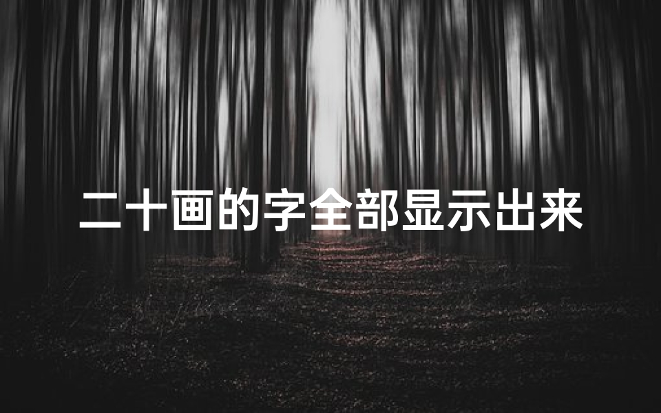 二十画的字全部显示出来-《二十画汉字吉凶图解大全：揭秘笔画中的命运密码》