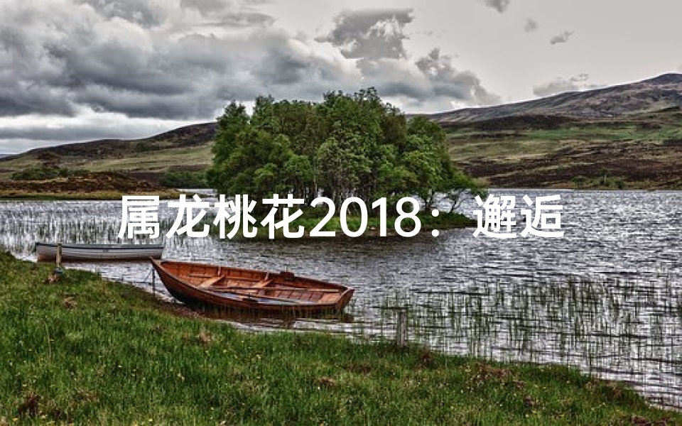 属龙桃花2018：邂逅浪漫，缘定今生