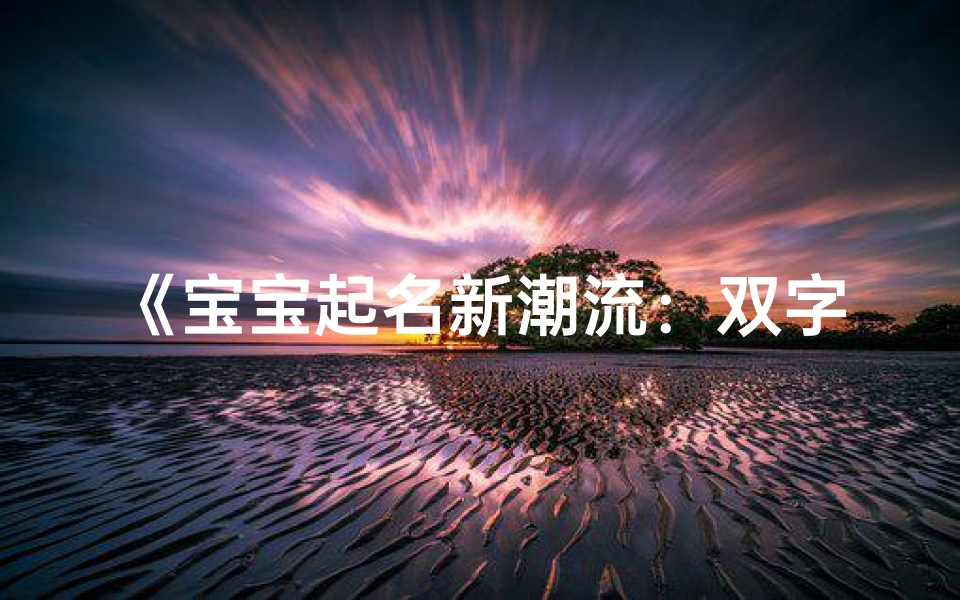 《宝宝起名新潮流：双字重复，寓意美好》