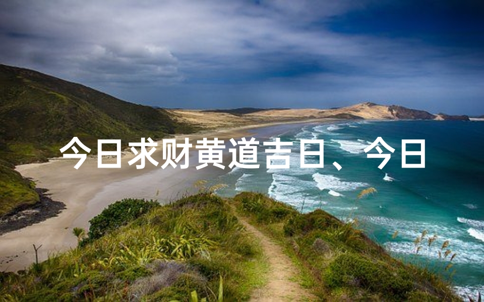 今日求财黄道吉日、今日求财方位时辰