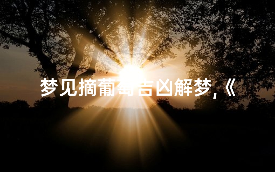 梦见摘葡萄吉凶解梦,《梦见摘葡萄：揭秘吉凶之谜》