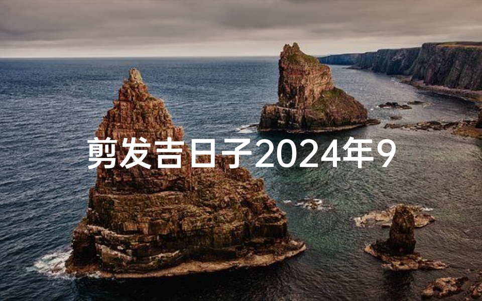 剪发吉日子2024年9月—2021年9月适合剪头发的黄道吉日