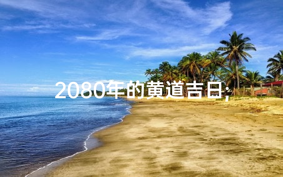 2080年的黄道吉日;20年黄道吉日 老黄历