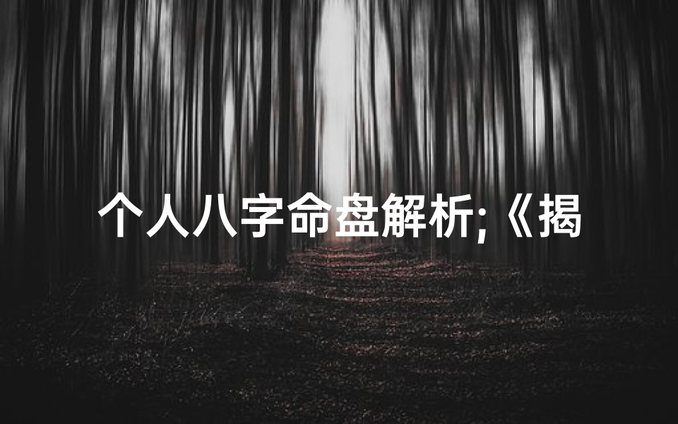 个人八字命盘解析;《揭秘八字命盘：个性化人生运势解析》