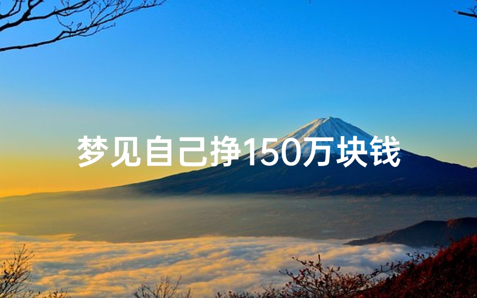 梦见自己挣150万块钱_梦见自己挣150万块钱啥意思