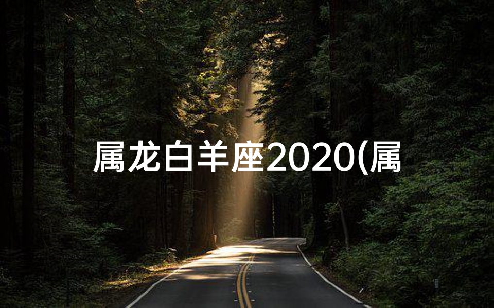 属龙白羊座2020(属龙白羊座2024年运势)