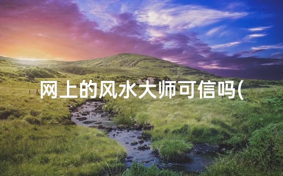 网上的风水大师可信吗(网上风水画可信吗？揭秘神秘风水画的真面目)