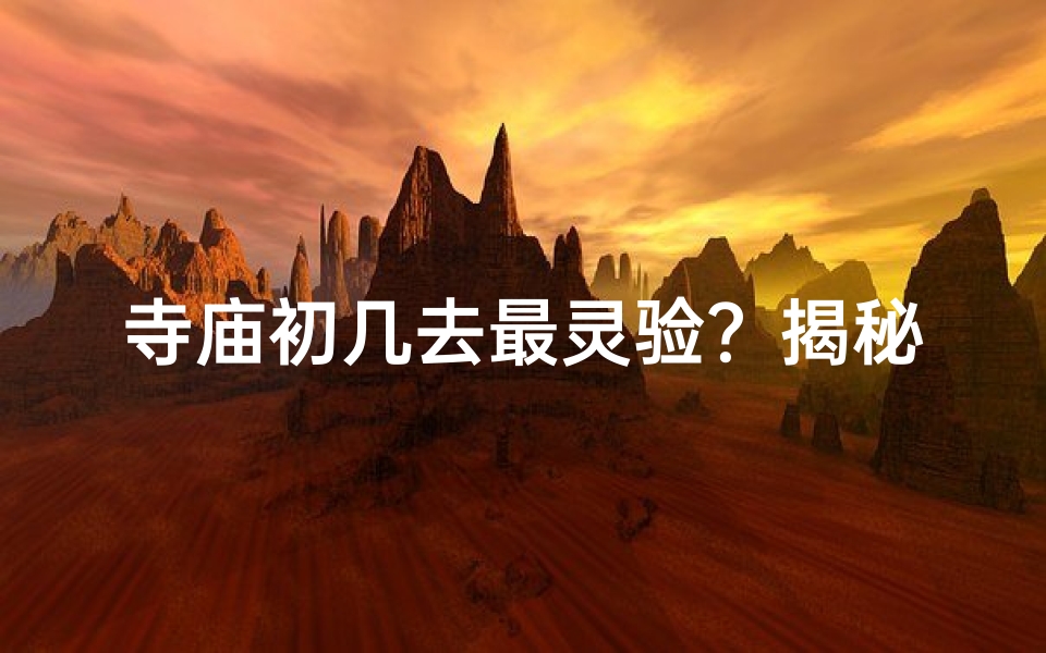 寺庙初几去最灵验？揭秘祈福最佳日期