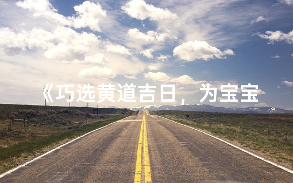 《巧选黄道吉日，为宝宝带来好运》