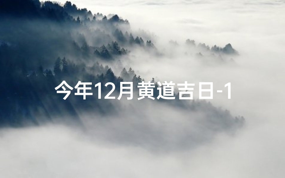 今年12月黄道吉日-12月黄道吉日：2023年最佳良辰吉日揭晓