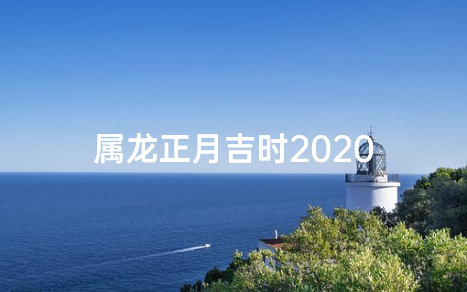 属龙正月吉时2020