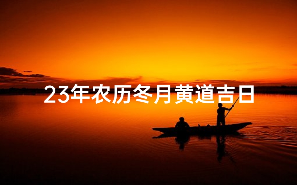 23年农历冬月黄道吉日—2020年农历冬月二十三日子好不好