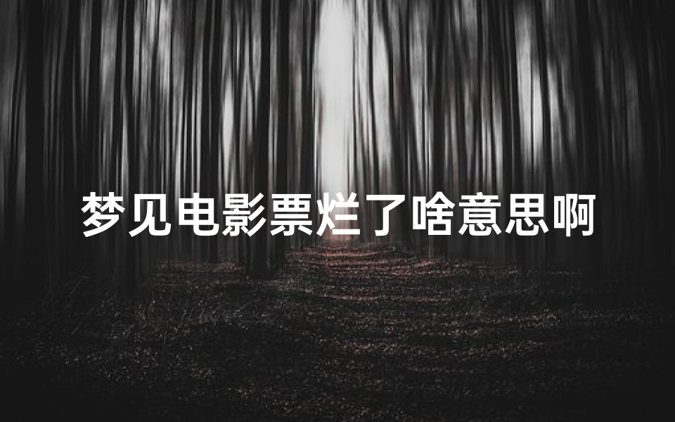 梦见电影票烂了啥意思啊_梦见电影退票