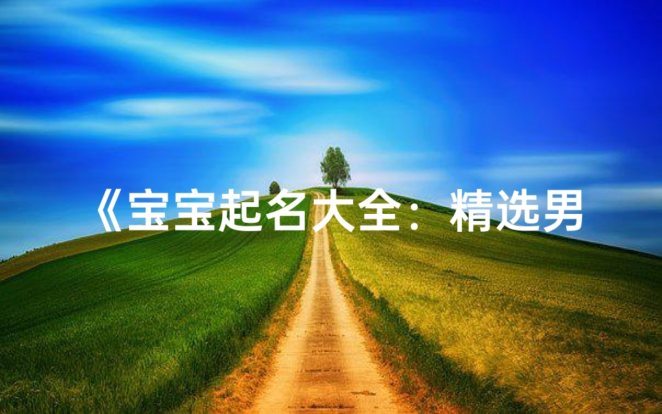 《宝宝起名大全：精选男孩名字，寓意美好》