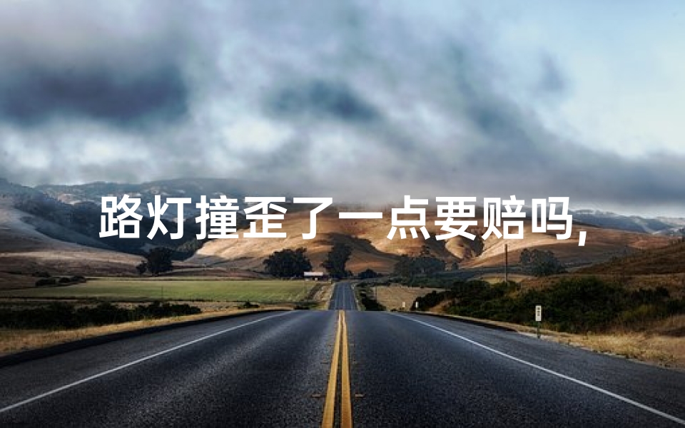 路灯撞歪了一点要赔吗,《路灯歪斜风水影响大？破解方法全揭秘》