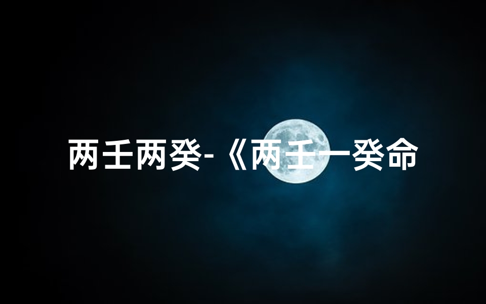 两壬两癸-《两壬一癸命格揭秘：探寻命理奥秘》