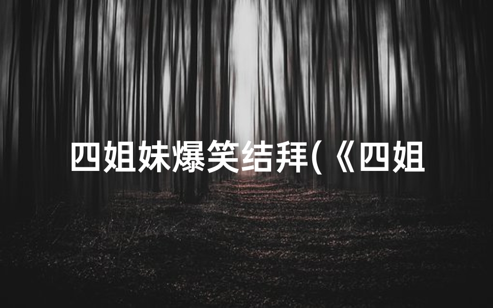 四姐妹爆笑结拜(《四姐妹寺庙奇遇：笑破肚皮》)