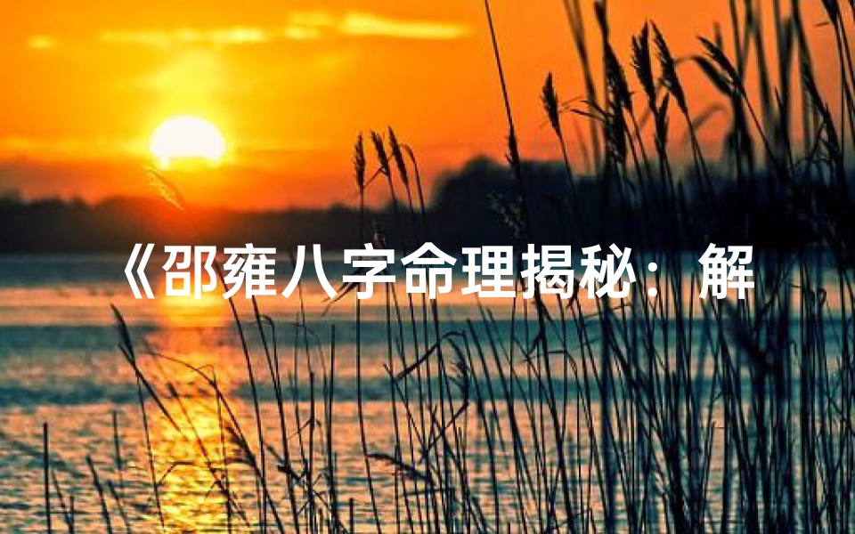 《邵雍八字命理揭秘：解码人生运势之谜》