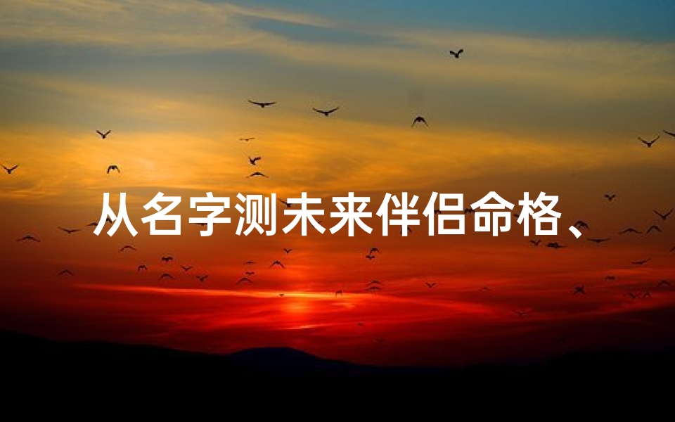 从名字测未来伴侣命格、《姓名揭秘：测出你的未来伴侣命格》