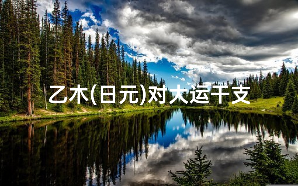 乙木(日元)对大运干支-《乙木日元偏财旺：财运亨通的人生奥秘》