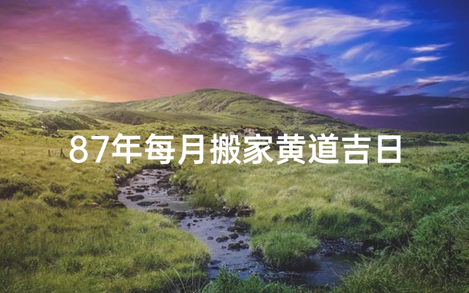 87年每月搬家黄道吉日