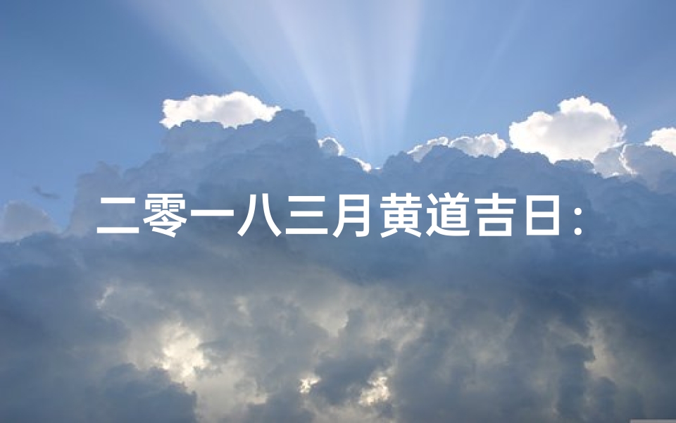 二零一八三月黄道吉日：良辰吉日精选指南