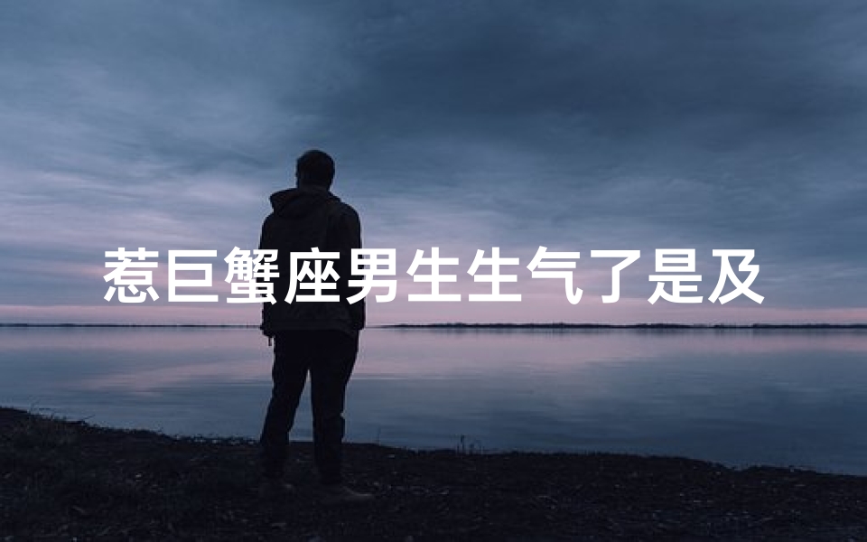 惹巨蟹座男生生气了是及时哄吗