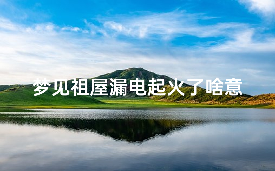 梦见祖屋漏电起火了啥意思、梦见祖屋漏电起火了啥意思啊