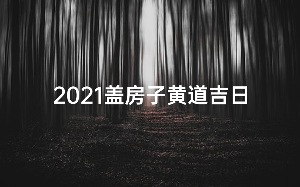 2021盖房子黄道吉日选择,黄道吉日，筑梦新居，喜气盈门