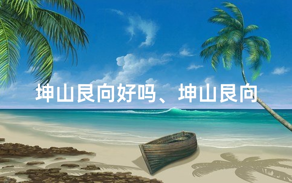 坤山艮向好吗、坤山艮向房屋吉凶揭秘：风水布局关键解析