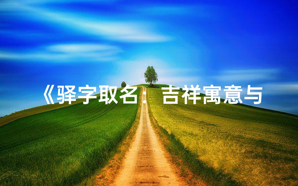 《驿字取名：吉祥寓意与命运解析》