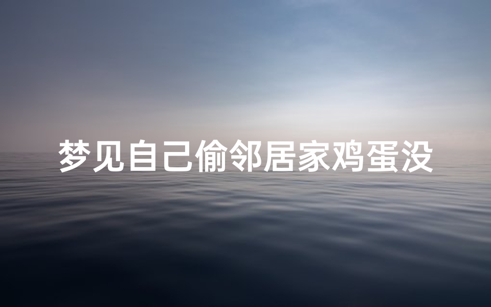 梦见自己偷邻居家鸡蛋没有被拆穿,梦见自己偷了别人家的鸡蛋