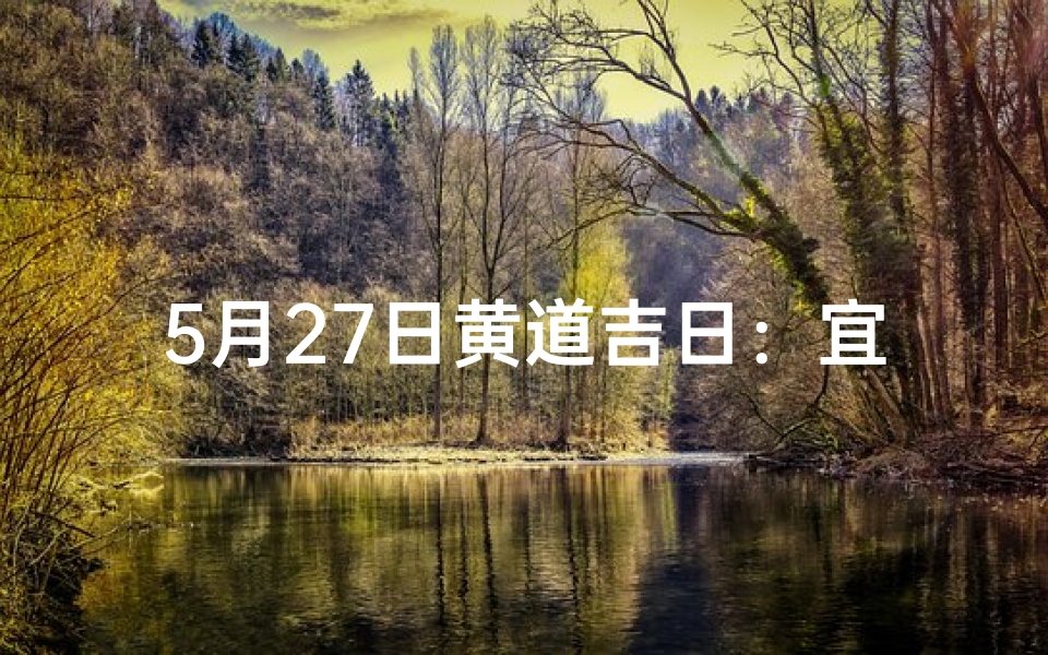 5月27日黄道吉日：宜嫁娶，迎好运