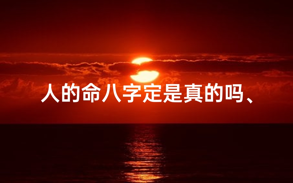 人的命八字定是真的吗、八字命运可信度揭秘：真的还是假的？