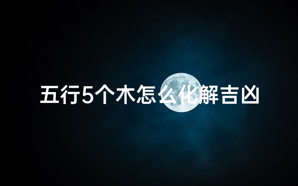 五行5个木怎么化解吉凶_5行木有哪些字