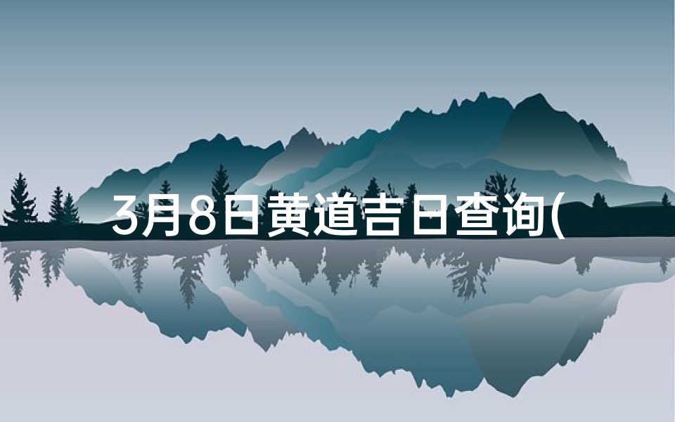 3月8日黄道吉日查询(3月8日黄道吉日：宜嫁娶，好运连连)